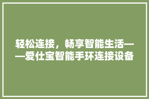 轻松连接，畅享智能生活——爱仕宝智能手环连接设备全攻略  第1张