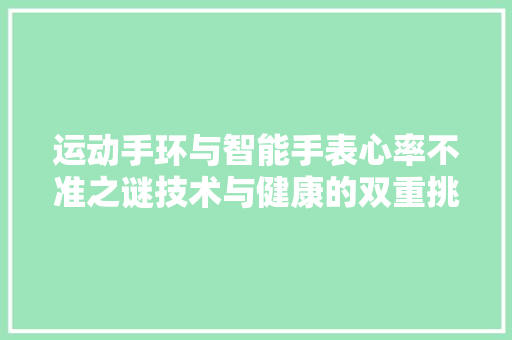 运动手环与智能手表心率不准之谜技术与健康的双重挑战  第1张