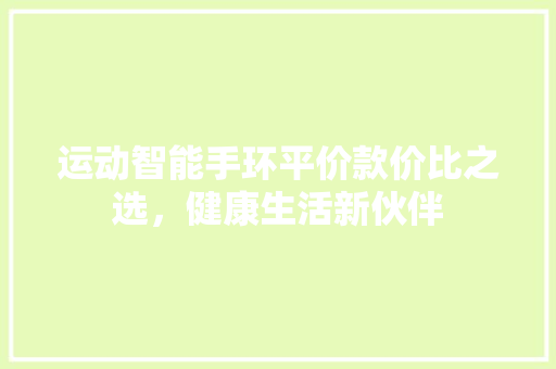 运动智能手环平价款价比之选，健康生活新伙伴  第1张