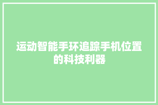 运动智能手环追踪手机位置的科技利器  第1张