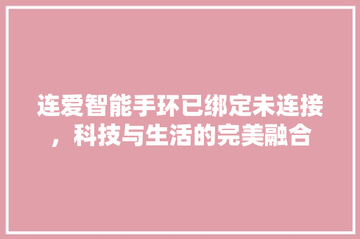 连爱智能手环已绑定未连接，科技与生活的完美融合