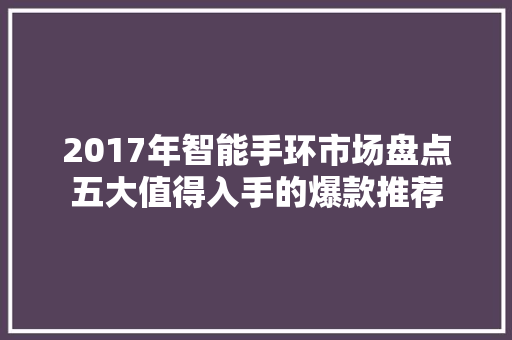 2017年智能手环市场盘点五大值得入手的爆款推荐  第1张