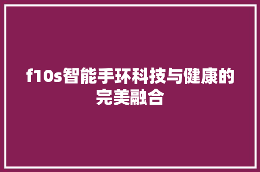 f10s智能手环科技与健康的完美融合