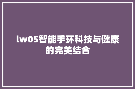 lw05智能手环科技与健康的完美结合