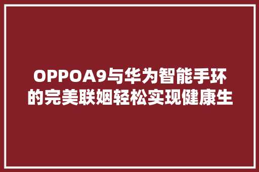 OPPOA9与华为智能手环的完美联姻轻松实现健康生活新体验  第1张