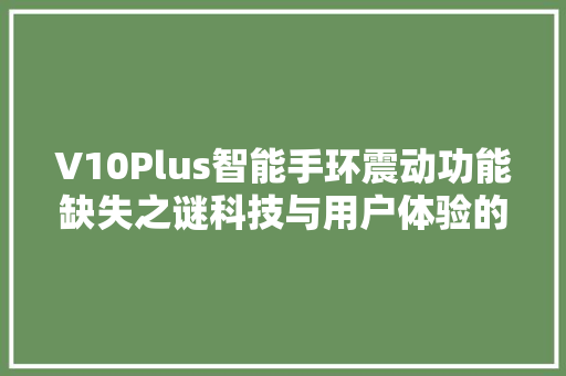 V10Plus智能手环震动功能缺失之谜科技与用户体验的碰撞