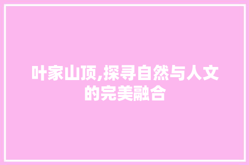 叶家山顶,探寻自然与人文的完美融合