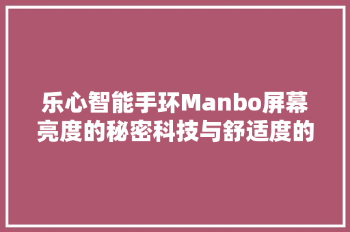 乐心智能手环Manbo屏幕亮度的秘密科技与舒适度的完美融合