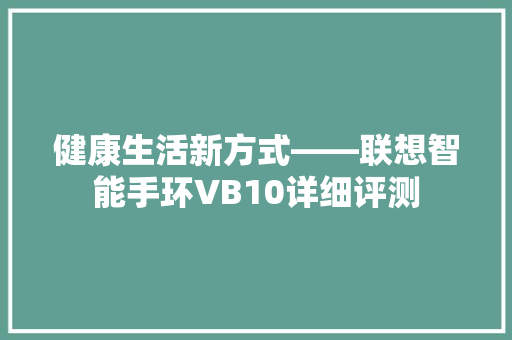 健康生活新方式——联想智能手环VB10详细评测