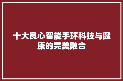 十大良心智能手环科技与健康的完美融合