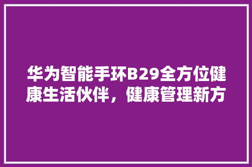 华为智能手环B29全方位健康生活伙伴，健康管理新方式