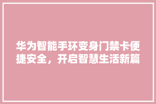 华为智能手环变身门禁卡便捷安全，开启智慧生活新篇章