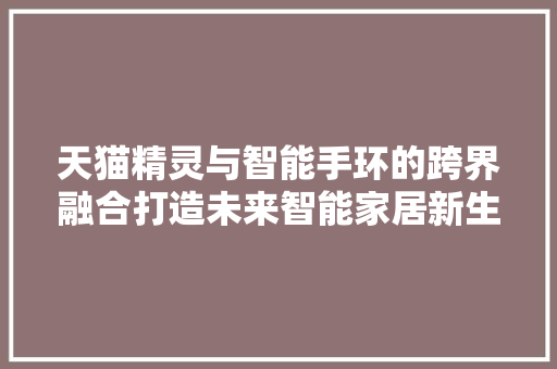 天猫精灵与智能手环的跨界融合打造未来智能家居新生态