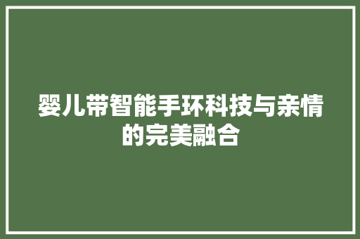 婴儿带智能手环科技与亲情的完美融合