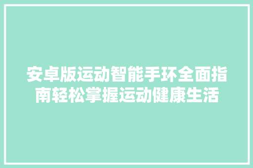 安卓版运动智能手环全面指南轻松掌握运动健康生活