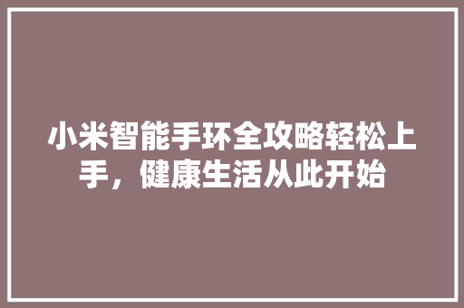 小米智能手环全攻略轻松上手，健康生活从此开始