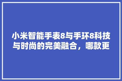 小米智能手表8与手环8科技与时尚的完美融合，哪款更适合你