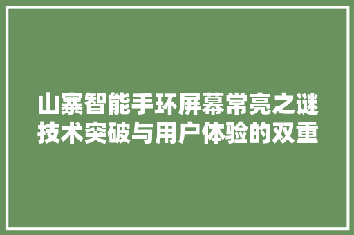 山寨智能手环屏幕常亮之谜技术突破与用户体验的双重升级