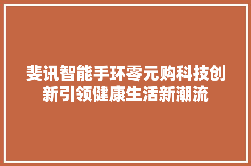 斐讯智能手环零元购科技创新引领健康生活新潮流