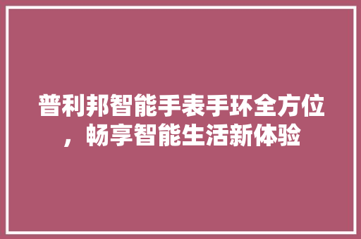 普利邦智能手表手环全方位，畅享智能生活新体验