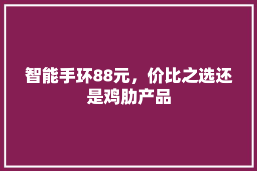 智能手环88元，价比之选还是鸡肋产品