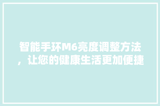 智能手环M6亮度调整方法，让您的健康生活更加便捷