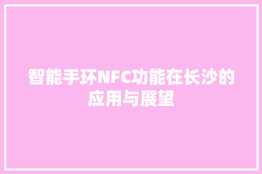 智能手环NFC功能在长沙的应用与展望  第1张