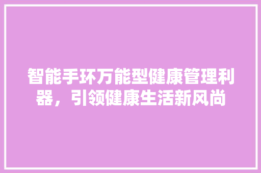 智能手环万能型健康管理利器，引领健康生活新风尚