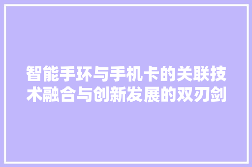 智能手环与手机卡的关联技术融合与创新发展的双刃剑