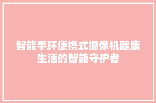 智能手环便携式摄像机健康生活的智能守护者