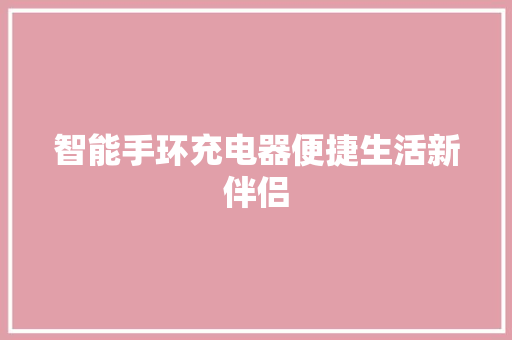 智能手环充电器便捷生活新伴侣