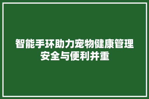 智能手环助力宠物健康管理安全与便利并重