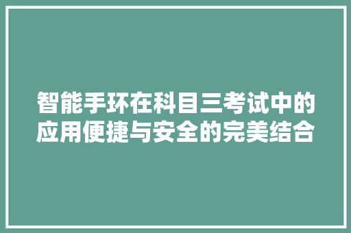 智能手环在科目三考试中的应用便捷与安全的完美结合