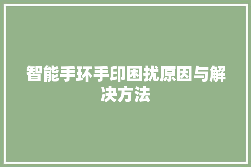 智能手环手印困扰原因与解决方法