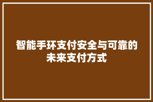 智能手环支付安全与可靠的未来支付方式