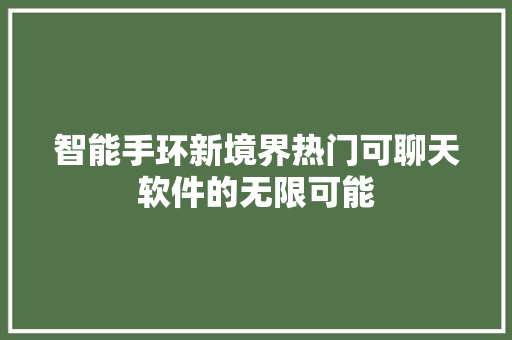 智能手环新境界热门可聊天软件的无限可能