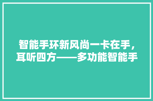 智能手环新风尚一卡在手，耳听四方——多功能智能手环的魅力