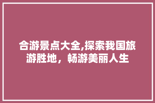 合游景点大全,探索我国旅游胜地，畅游美丽人生