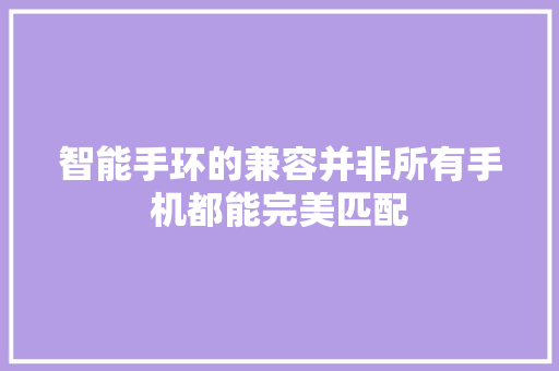 智能手环的兼容并非所有手机都能完美匹配  第1张