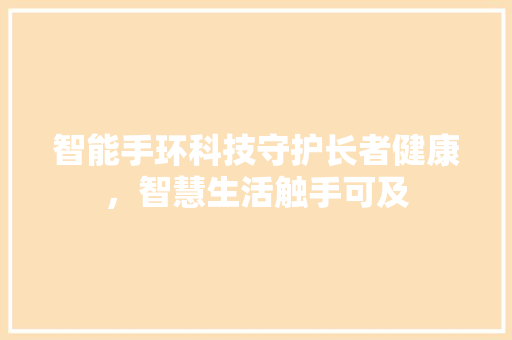 智能手环科技守护长者健康，智慧生活触手可及