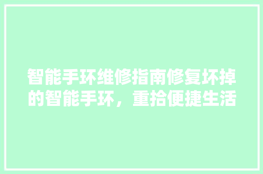 智能手环维修指南修复坏掉的智能手环，重拾便捷生活