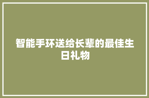 智能手环送给长辈的最佳生日礼物