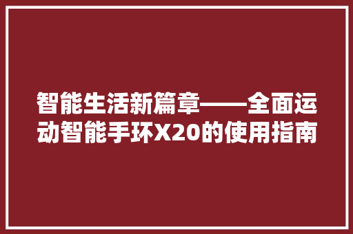 智能生活新篇章——全面运动智能手环X20的使用指南