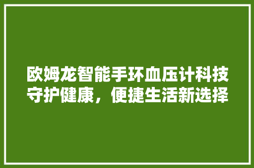 欧姆龙智能手环血压计科技守护健康，便捷生活新选择