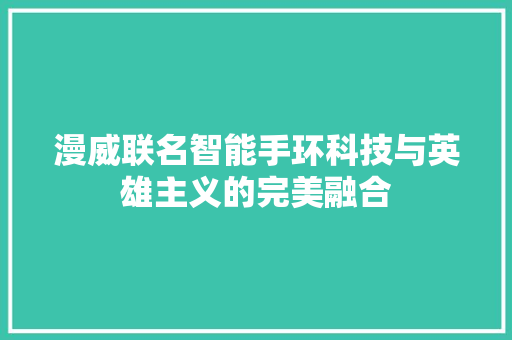 漫威联名智能手环科技与英雄主义的完美融合