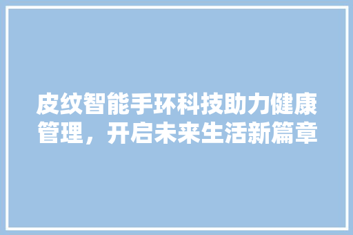 皮纹智能手环科技助力健康管理，开启未来生活新篇章