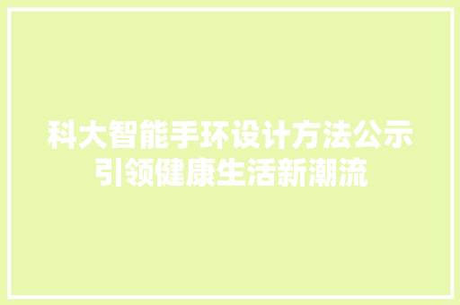 科大智能手环设计方法公示引领健康生活新潮流