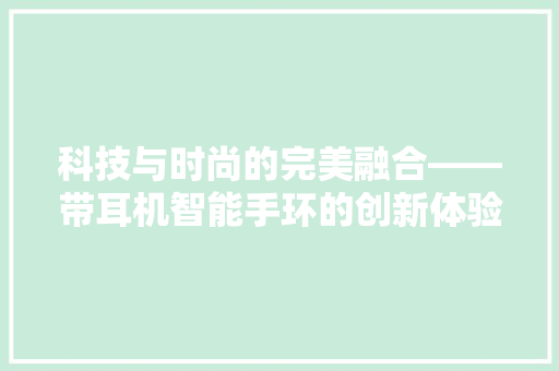 科技与时尚的完美融合——带耳机智能手环的创新体验