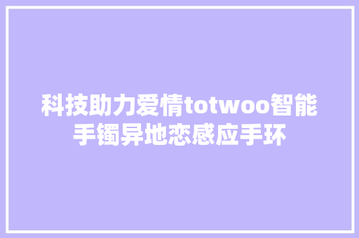 科技助力爱情totwoo智能手镯异地恋感应手环