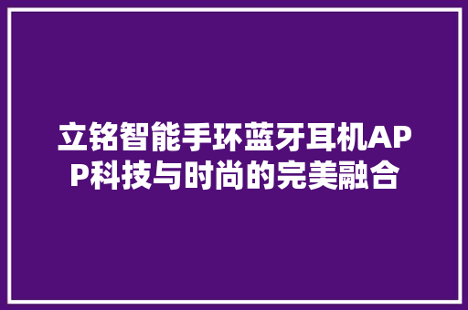 立铭智能手环蓝牙耳机APP科技与时尚的完美融合